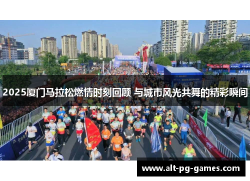 2025厦门马拉松燃情时刻回顾 与城市风光共舞的精彩瞬间