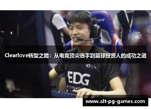 Clearlove转型之路：从电竞顶尖选手到篮球投资人的成功之道