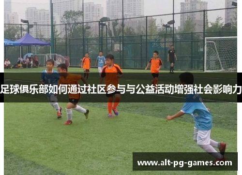 足球俱乐部如何通过社区参与与公益活动增强社会影响力