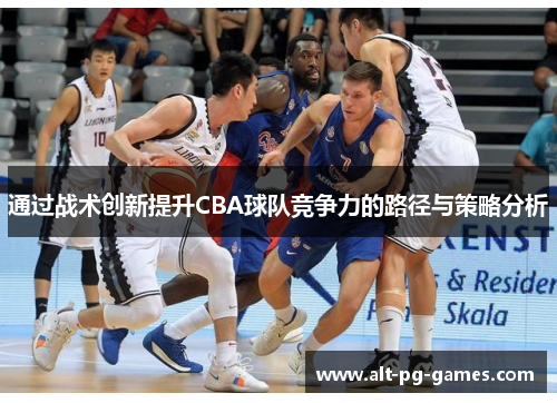 通过战术创新提升CBA球队竞争力的路径与策略分析