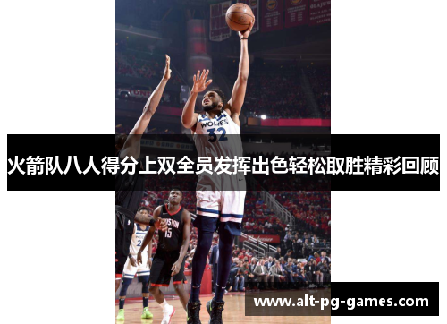 火箭队八人得分上双全员发挥出色轻松取胜精彩回顾