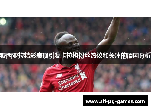 穆西亚拉精彩表现引发卡拉格粉丝热议和关注的原因分析