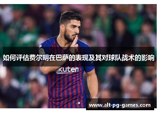 如何评估费尔明在巴萨的表现及其对球队战术的影响