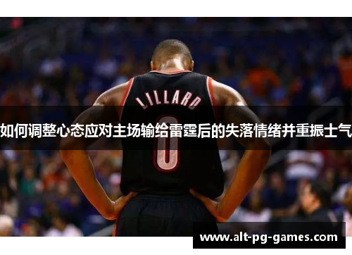 如何调整心态应对主场输给雷霆后的失落情绪并重振士气