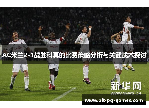AC米兰2-1战胜科莫的比赛策略分析与关键战术探讨