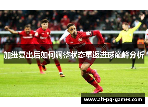 加维复出后如何调整状态重返进球巅峰分析