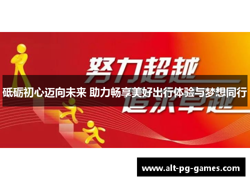 砥砺初心迈向未来 助力畅享美好出行体验与梦想同行