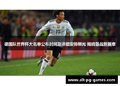 德国队世界杯大名单公布时间及详细安排曝光 揭晓备战新篇章