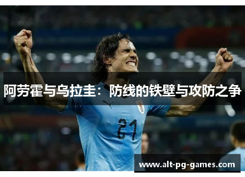阿劳霍与乌拉圭：防线的铁壁与攻防之争