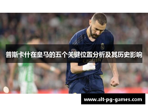 普斯卡什在皇马的五个关键位置分析及其历史影响