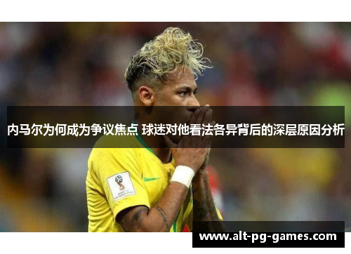 内马尔为何成为争议焦点 球迷对他看法各异背后的深层原因分析