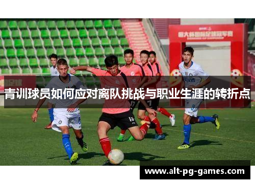 青训球员如何应对离队挑战与职业生涯的转折点