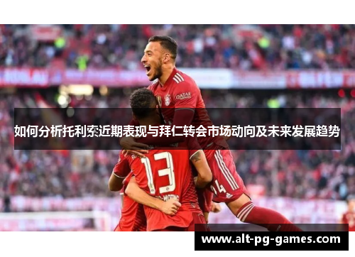 如何分析托利索近期表现与拜仁转会市场动向及未来发展趋势