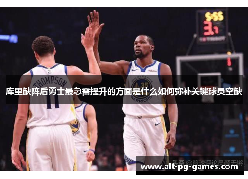 库里缺阵后勇士最急需提升的方面是什么如何弥补关键球员空缺