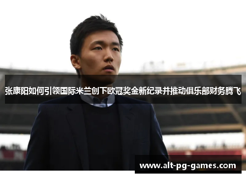 张康阳如何引领国际米兰创下欧冠奖金新纪录并推动俱乐部财务腾飞