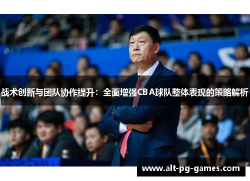 战术创新与团队协作提升：全面增强CBA球队整体表现的策略解析