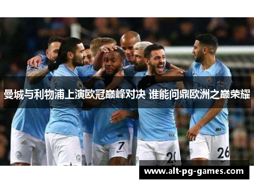 曼城与利物浦上演欧冠巅峰对决 谁能问鼎欧洲之巅荣耀