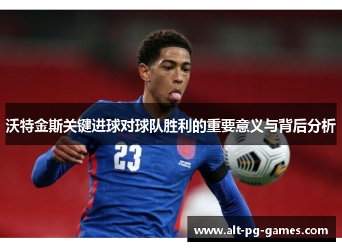 沃特金斯关键进球对球队胜利的重要意义与背后分析