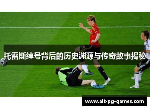 托雷斯绰号背后的历史渊源与传奇故事揭秘