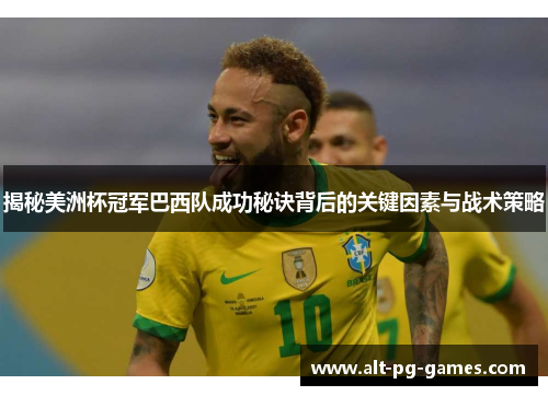 揭秘美洲杯冠军巴西队成功秘诀背后的关键因素与战术策略