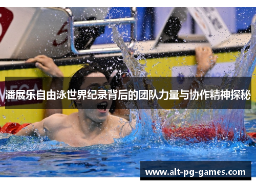 潘展乐自由泳世界纪录背后的团队力量与协作精神探秘