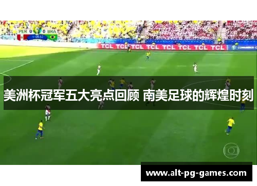 美洲杯冠军五大亮点回顾 南美足球的辉煌时刻