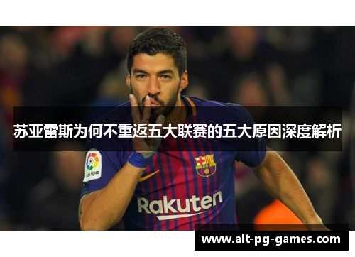 苏亚雷斯为何不重返五大联赛的五大原因深度解析