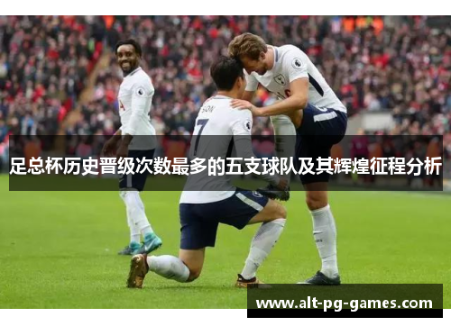 足总杯历史晋级次数最多的五支球队及其辉煌征程分析 足总杯历史晋级次数最多的五支球队及其辉煌征程分析