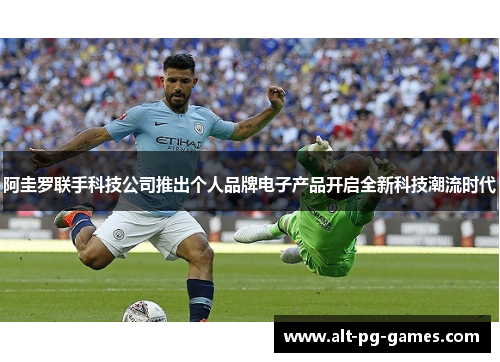 阿圭罗联手科技公司推出个人品牌电子产品开启全新科技潮流时代