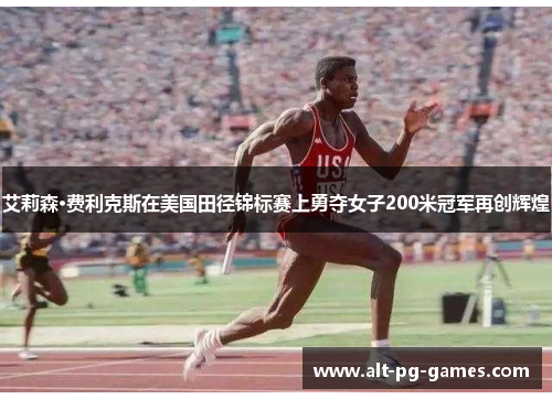 艾莉森·费利克斯在美国田径锦标赛上勇夺女子200米冠军再创辉煌