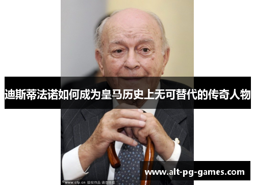 迪斯蒂法诺如何成为皇马历史上无可替代的传奇人物