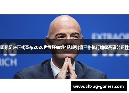 国际足联正式宣布2026世界杯每组4队规则将严格执行确保赛事公正性